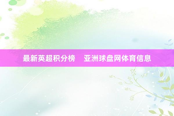 最新英超积分榜    亚洲球盘网体育信息