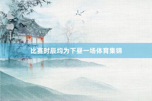 比赛时辰均为下昼一场体育集锦