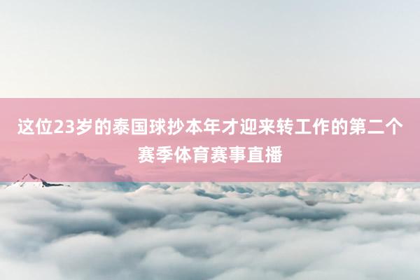 这位23岁的泰国球抄本年才迎来转工作的第二个赛季体育赛事直播