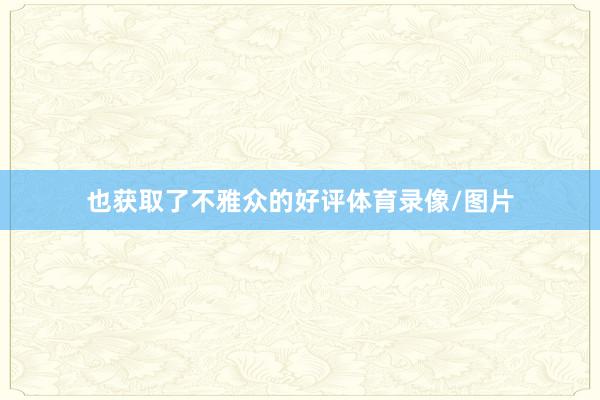 也获取了不雅众的好评体育录像/图片