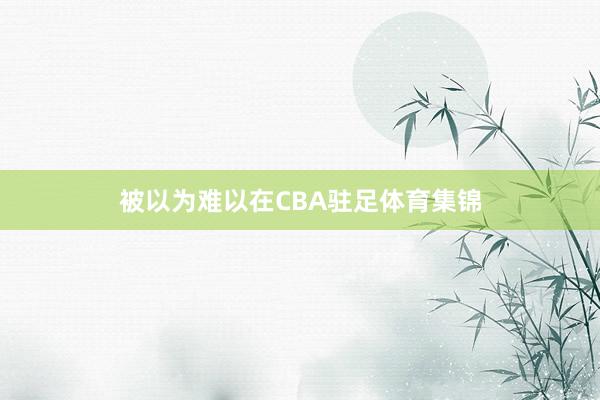被以为难以在CBA驻足体育集锦