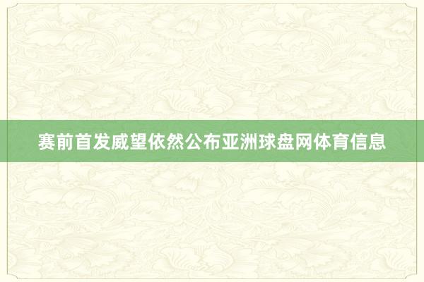 赛前首发威望依然公布亚洲球盘网体育信息