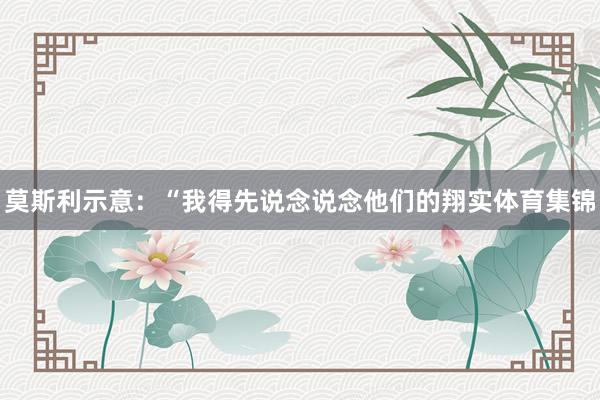 莫斯利示意：“我得先说念说念他们的翔实体育集锦