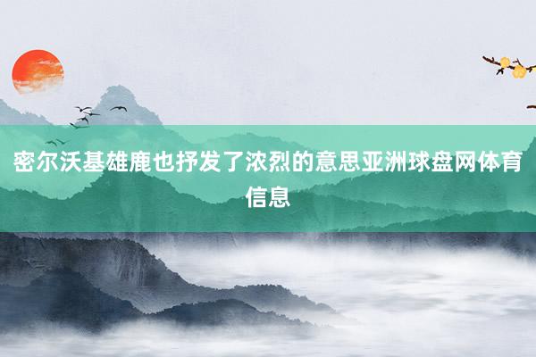 密尔沃基雄鹿也抒发了浓烈的意思亚洲球盘网体育信息