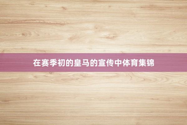 在赛季初的皇马的宣传中体育集锦