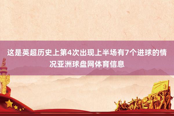 这是英超历史上第4次出现上半场有7个进球的情况亚洲球盘网体育信息