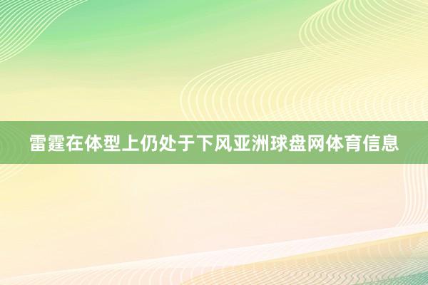 雷霆在体型上仍处于下风亚洲球盘网体育信息