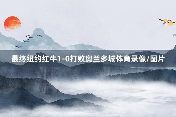 最终纽约红牛1-0打败奥兰多城体育录像/图片