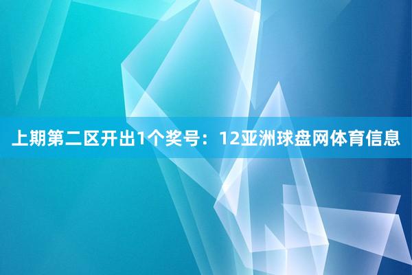 上期第二区开出1个奖号：12亚洲球盘网体育信息