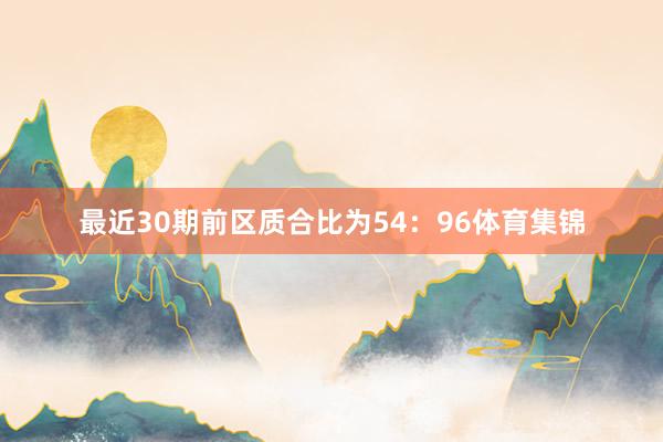 最近30期前区质合比为54：96体育集锦