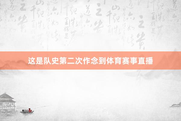 这是队史第二次作念到体育赛事直播
