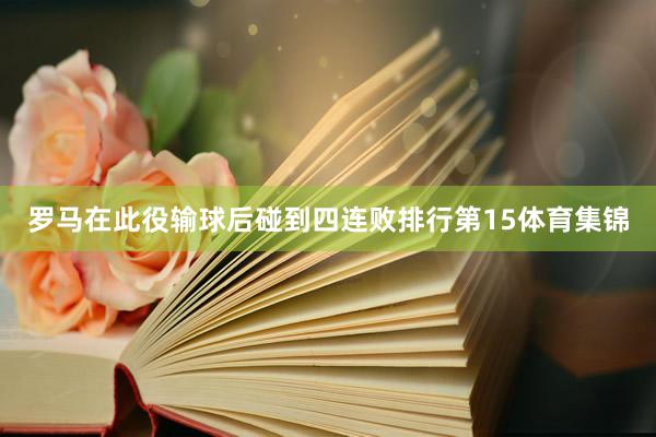 罗马在此役输球后碰到四连败排行第15体育集锦