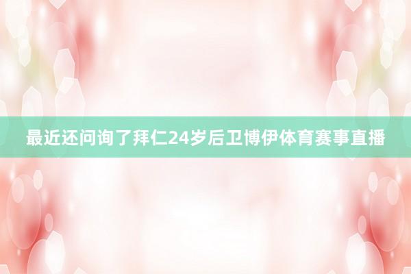 最近还问询了拜仁24岁后卫博伊体育赛事直播