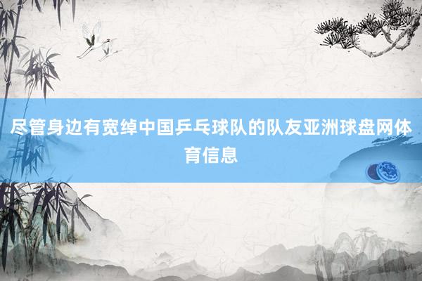 尽管身边有宽绰中国乒乓球队的队友亚洲球盘网体育信息
