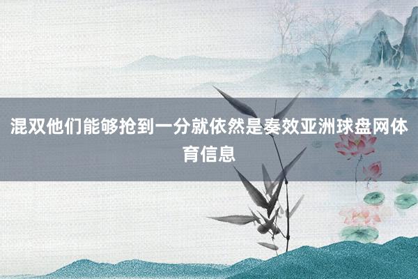 混双他们能够抢到一分就依然是奏效亚洲球盘网体育信息