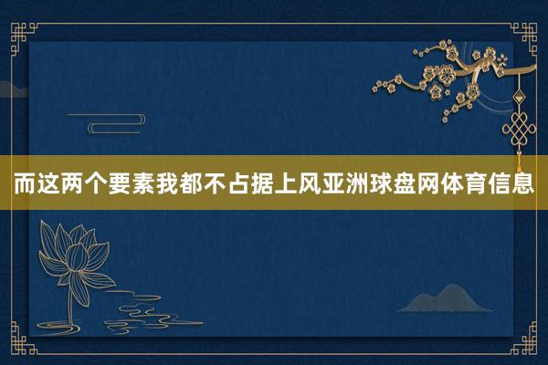而这两个要素我都不占据上风亚洲球盘网体育信息