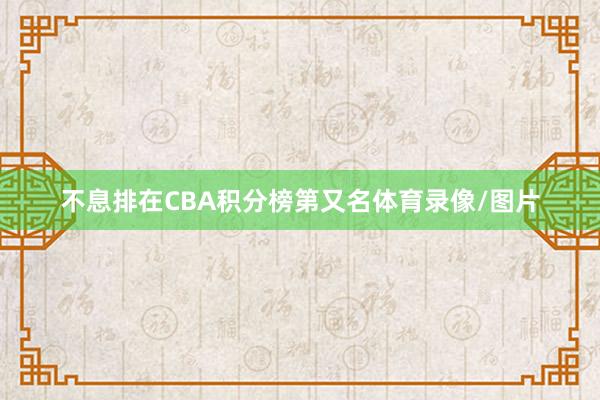 不息排在CBA积分榜第又名体育录像/图片