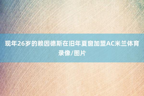 现年26岁的赖因德斯在旧年夏窗加盟AC米兰体育录像/图片