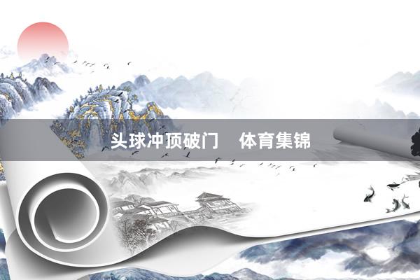 头球冲顶破门    体育集锦