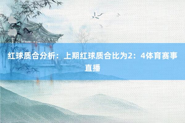 红球质合分析：上期红球质合比为2：4体育赛事直播