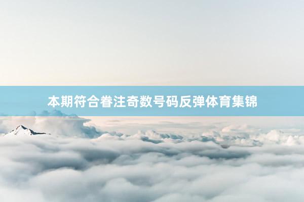 本期符合眷注奇数号码反弹体育集锦