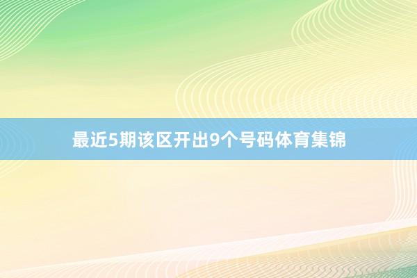 最近5期该区开出9个号码体育集锦