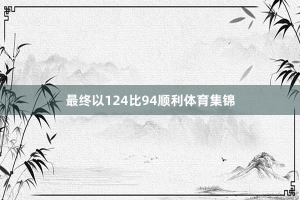 最终以124比94顺利体育集锦