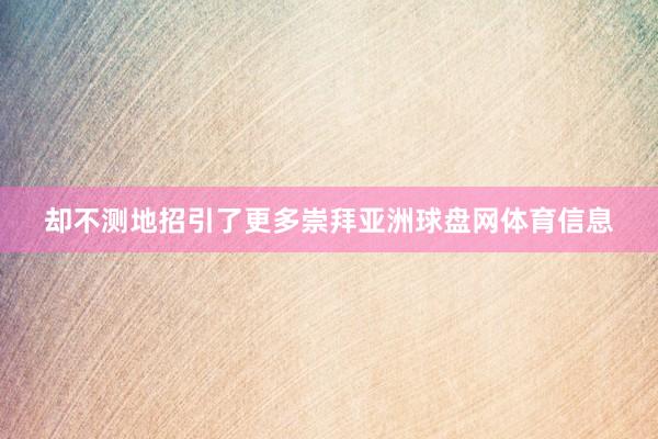 却不测地招引了更多崇拜亚洲球盘网体育信息
