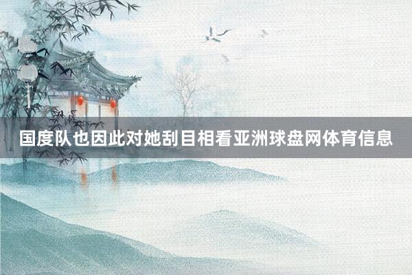 国度队也因此对她刮目相看亚洲球盘网体育信息