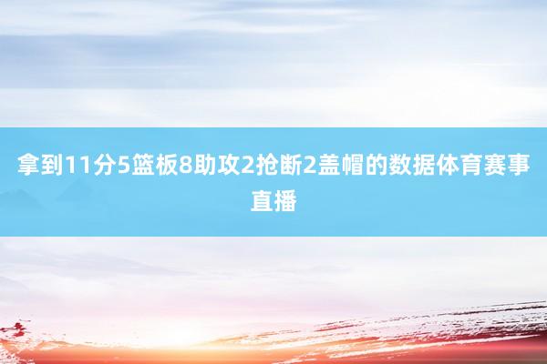 拿到11分5篮板8助攻2抢断2盖帽的数据体育赛事直播
