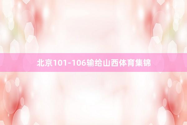 北京101-106输给山西体育集锦