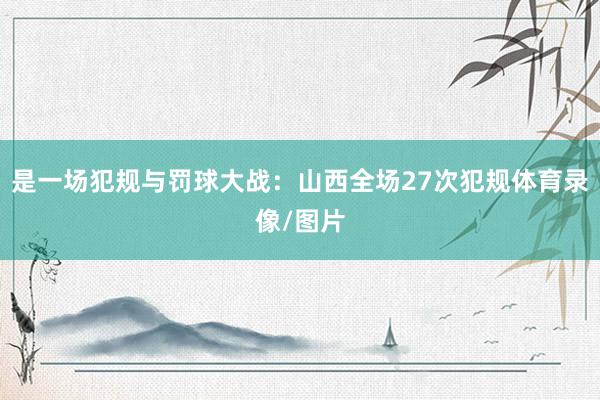 是一场犯规与罚球大战：山西全场27次犯规体育录像/图片