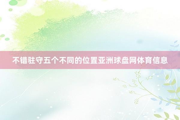 不错驻守五个不同的位置亚洲球盘网体育信息