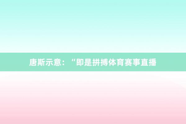 唐斯示意：“即是拼搏体育赛事直播