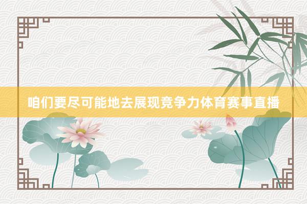 咱们要尽可能地去展现竞争力体育赛事直播