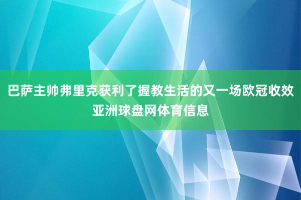 巴萨主帅弗里克获利了握教生活的又一场欧冠收效亚洲球盘网体育信息