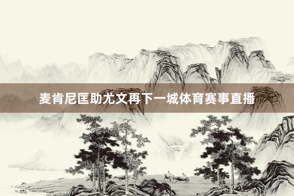 麦肯尼匡助尤文再下一城体育赛事直播