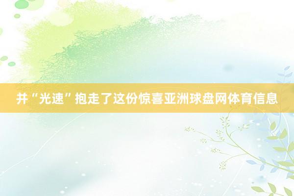 并“光速”抱走了这份惊喜亚洲球盘网体育信息