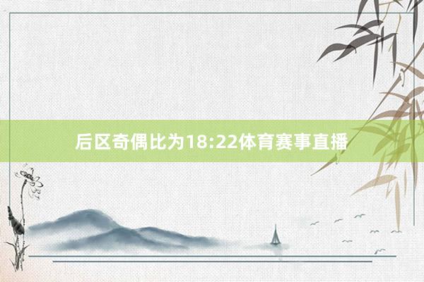 后区奇偶比为18:22体育赛事直播
