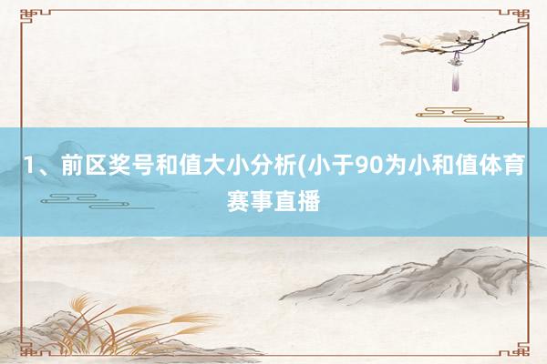 1、前区奖号和值大小分析(小于90为小和值体育赛事直播