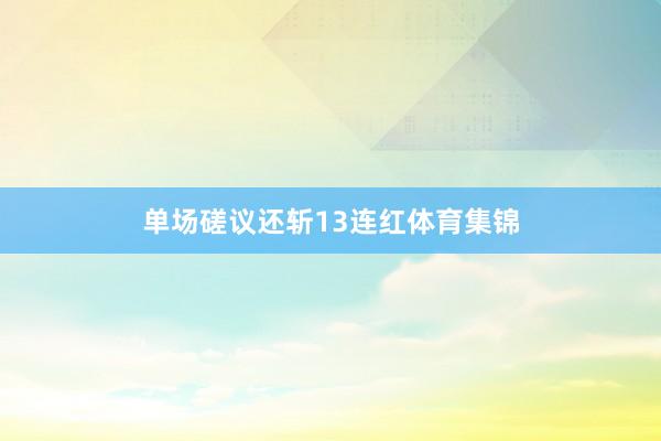 单场磋议还斩13连红体育集锦
