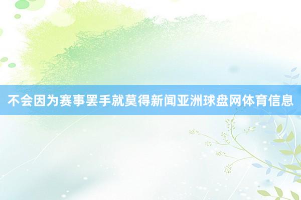 不会因为赛事罢手就莫得新闻亚洲球盘网体育信息