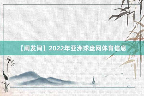 【阐发词】2022年亚洲球盘网体育信息