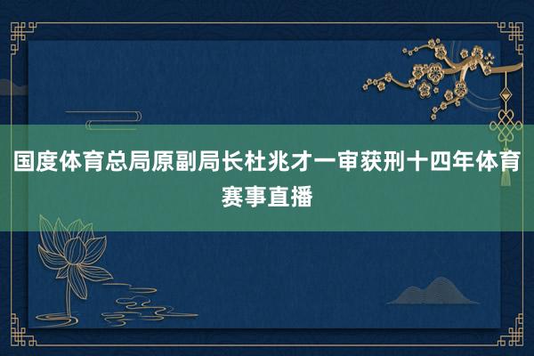 国度体育总局原副局长杜兆才一审获刑十四年体育赛事直播