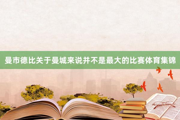 曼市德比关于曼城来说并不是最大的比赛体育集锦