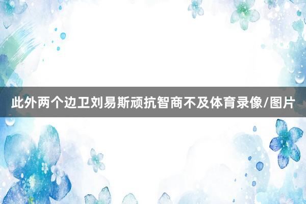 此外两个边卫刘易斯顽抗智商不及体育录像/图片