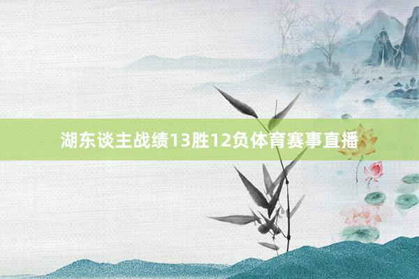 湖东谈主战绩13胜12负体育赛事直播
