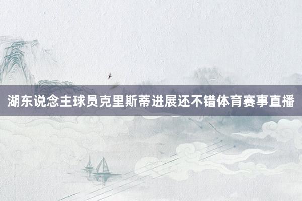 湖东说念主球员克里斯蒂进展还不错体育赛事直播