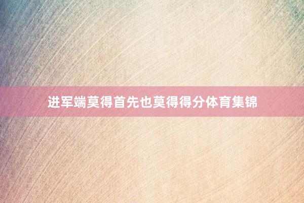 进军端莫得首先也莫得得分体育集锦