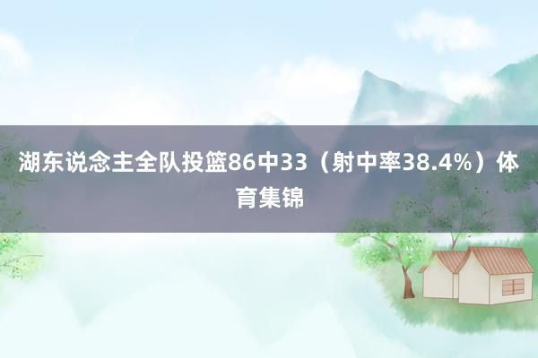 湖东说念主全队投篮86中33（射中率38.4%）体育集锦